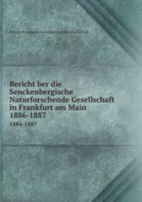 Bericht ber die Senckenbergische Naturforschende Gesellschaft in Frankfurt am Main. 1886-1887