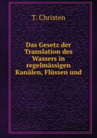 Das Gesetz der Translation des Wassers in regelmassigen Kanalen, Flussen und .