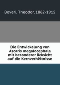 Die Entwickelung von Ascaris megalocephala mit besonderer Rcksicht auf die Kernverh?ltnisse