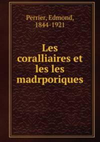Les coralliaires et les les madrporiques