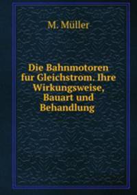 Die Bahnmotoren fur Gleichstrom. Ihre Wirkungsweise, Bauart und Behandlung .