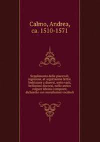 Svpplimento delle piacevoli, ingeniose, et argutissime lettre. Indrizzate a diuersi, sotto varij, & bellissimi discorsi, nello antico volgare idioma composte, & dichiarite con moralissimi vocaboli
