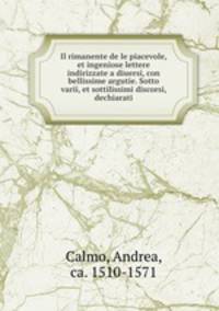 Il rimanente de le piacevole, et ingeniose lettere indirizzate a diuersi, con bellissime argutie. Sotto varii, et sottilissimi discorsi, dechiarati