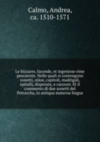 Le bizzarre, faconde, et ingeniose rime pescatorie. Nelle quali si contengono sonetti, staze, capitoli, madrigali, epitafij, disperate, e canzoni. Et il commento di due sonetti del Petrarcha, in antiqua materna lingua
