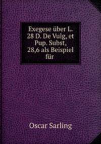 Exegese uber L. 28 D. De Vulg, et Pup. Subst, 28,6 als Beispiel fur .