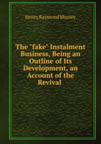 The "fake" Instalment Business, Being an Outline of Its Development, an Account of the Revival .