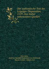 Der authentische Text der Leipziger Disputation, 1519: Aus bisher unbenutzten Quellen