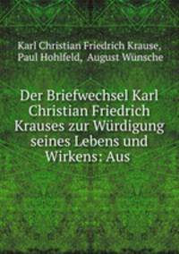 Der Briefwechsel Karl Christian Friedrich Krauses zur Wurdigung seines Lebens und Wirkens: Aus .