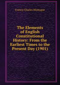 The Elements of English Constitutional History: From the Earliest Times to the Present Day (1901)