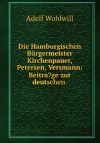 Die Hamburgischen Burgermeister Kirchenpauer, Petersen, Versmann: Beitra?ge zur deutschen .