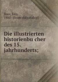 Die illustrierten historienbu?cher des 15. jahrhunderts;