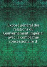 Expose general des relations du Gouvernement imperial avec la compagnie concessionaire d .