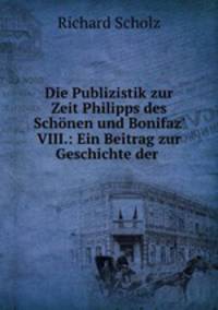 Die Publizistik zur Zeit Philipps des Schonen und Bonifaz