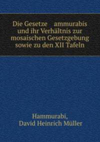 Die Gesetze ammurabis und ihr Verhaltnis zur mosaischen Gesetzgebung sowie zu den XII Tafeln