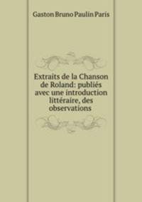 Extraits de la Chanson de Roland: publies avec une introduction litteraire, des observations .