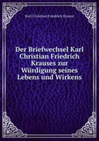 Der Briefwechsel Karl Christian Friedrich Krauses zur Wurdigung seines Lebens und Wirkens