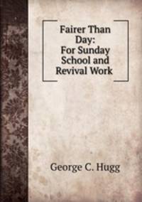 Fairer Than Day: For Sunday School and Revival Work .