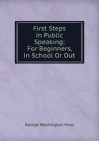 First Steps in Public Speaking: For Beginners, in School Or Out
