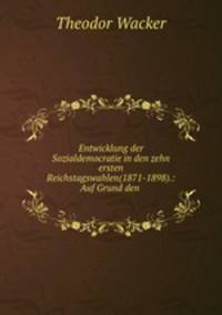 Entwicklung der Sozialdemocratie in den zehn ersten Reichstagswahlen(1871-1898).: Auf Grund den .
