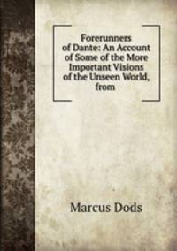 Forerunners of Dante: An Account of Some of the More Important Visions of the Unseen World, from .