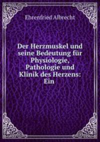 Der Herzmuskel und seine Bedeutung fur Physiologie, Pathologie und Klinik des Herzens: Ein .