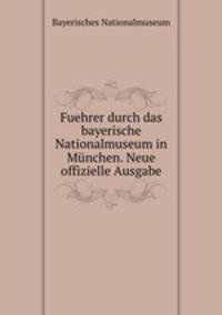 Fuehrer durch das bayerische Nationalmuseum in Munchen. Neue offizielle Ausgabe