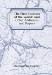 The First Business of the World: And Other Addresses and Papers
