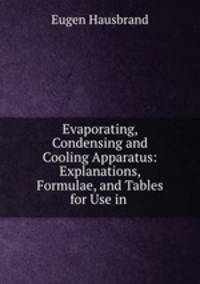 Evaporating, Condensing and Cooling Apparatus: Explanations, Formulae, and Tables for Use in .