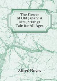 The Flower of Old Japan: A Dim, Strange Tale for All Ages