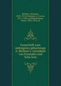 Festschrift zum siebzigsten geburtstage A. Berliner`s. Gewidmet von Freunden und Schulern