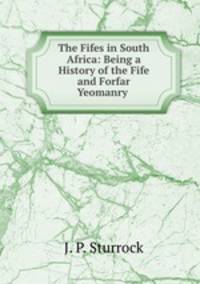 The Fifes in South Africa: Being a History of the Fife and Forfar Yeomanry .