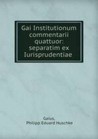 Gai Institutionum commentarii quattuor: separatim ex Iurisprudentiae .