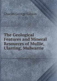 The Geological Features and Mineral Resources of Mullie, Ularring, Mulwarrie .