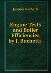 Engine Tests and Boiler Efficiencies by J. Buchetti .