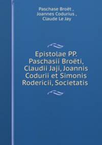 Epistolae PP. Paschasii Broeti, Claudii Jaji, Joannis Codurii et Simonis Rodericii, Societatis .