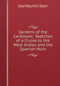 Gardens of the Caribbees: Sketches of a Cruise to the West Indies and the Spanish Main