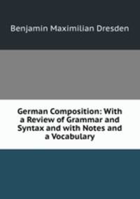 German Composition: With a Review of Grammar and Syntax and with Notes and a Vocabulary