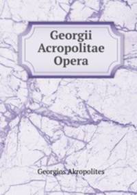 Georgii Acropolitae Opera