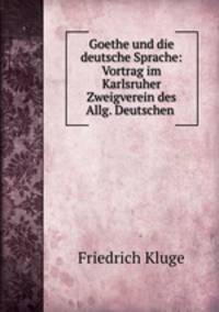 Goethe und die deutsche Sprache: Vortrag im Karlsruher Zweigverein des Allg. Deutschen .