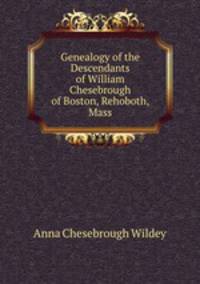 Genealogy of the Descendants of William Chesebrough of Boston, Rehoboth, Mass.