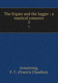 The frigate and the lugger : a nautical romance. 3