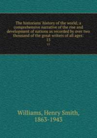 The historians` history of the world; a comprehensive narrative of the rise and development of nations as recorded by over two thousand of the great writers of all ages:. 15