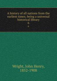 A history of all nations from the earliest times; being a universal historical library. 6