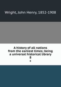 A history of all nations from the earliest times; being a universal historical library. 8