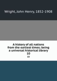 A history of all nations from the earliest times; being a universal historical library. 10