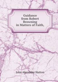 Guidance from Robert Browning in Matters of Faith,