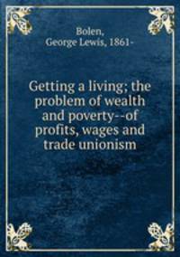 Getting a living; the problem of wealth and poverty--of profits, wages and trade unionism