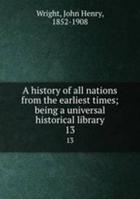 A history of all nations from the earliest times; being a universal historical library. 13
