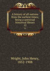 A history of all nations from the earliest times; being a universal historical library. 12