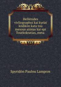 Hellenides vivliographoi kai kyriai kodikon kata tou mesous aionas kai epi Tourkokratias, meta .
